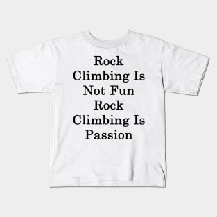 Rock Climbing Is Not Fun Rock Climbing Is Passion Kids T-Shirt